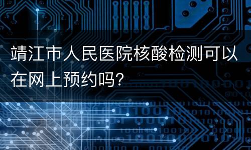 靖江市人民医院核酸检测可以在网上预约吗？