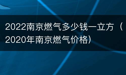 2022南京燃气多少钱一立方（2020年南京燃气价格）