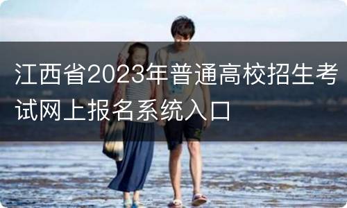 江西省2023年普通高校招生考试网上报名系统入口