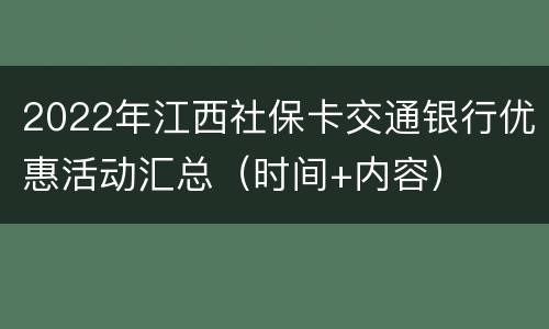 2022年江西社保卡交通银行优惠活动汇总（时间+内容）