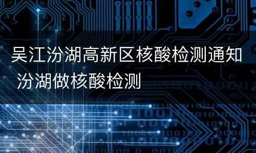 吴江汾湖高新区核酸检测通知 汾湖做核酸检测