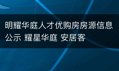 明耀华庭人才优购房房源信息公示 耀星华庭 安居客