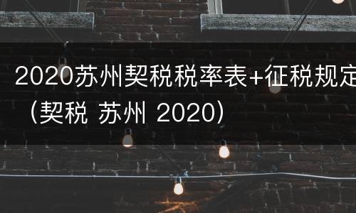 2020苏州契税税率表+征税规定（契税 苏州 2020）