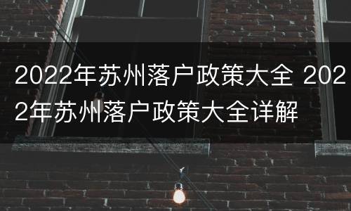 2022年苏州落户政策大全 2022年苏州落户政策大全详解