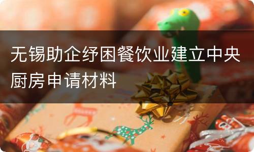 无锡助企纾困餐饮业建立中央厨房申请材料