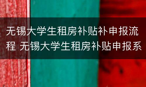 无锡大学生租房补贴补申报流程 无锡大学生租房补贴申报系统