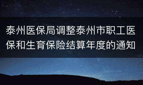 泰州医保局调整泰州市职工医保和生育保险结算年度的通知