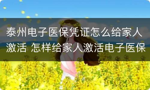 泰州电子医保凭证怎么给家人激活 怎样给家人激活电子医保凭证
