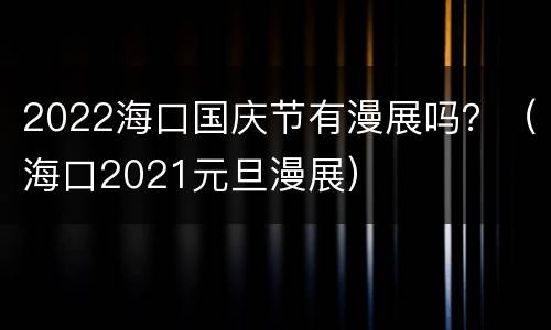 2022海口国庆节有漫展吗？（海口2021元旦漫展）