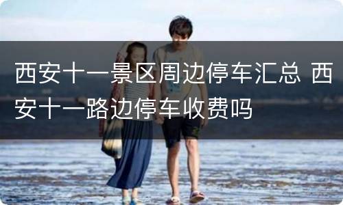 西安十一景区周边停车汇总 西安十一路边停车收费吗