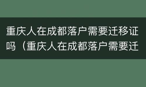 重庆人在成都落户需要迁移证吗（重庆人在成都落户需要迁移证吗要多少钱）