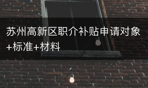 苏州高新区职介补贴申请对象+标准+材料