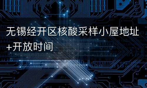 无锡经开区核酸采样小屋地址+开放时间