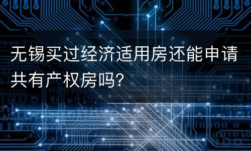 无锡买过经济适用房还能申请共有产权房吗？