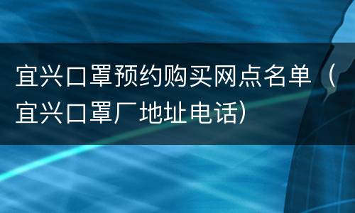 宜兴口罩预约购买网点名单（宜兴口罩厂地址电话）