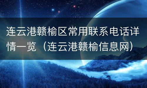 连云港赣榆区常用联系电话详情一览（连云港赣榆信息网）