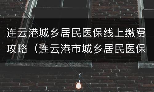 连云港城乡居民医保线上缴费攻略（连云港市城乡居民医保缴费）