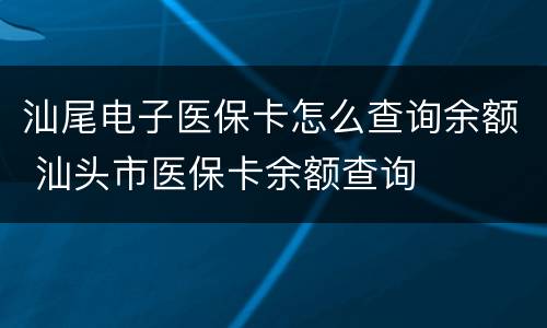 汕尾电子医保卡怎么查询余额 汕头市医保卡余额查询
