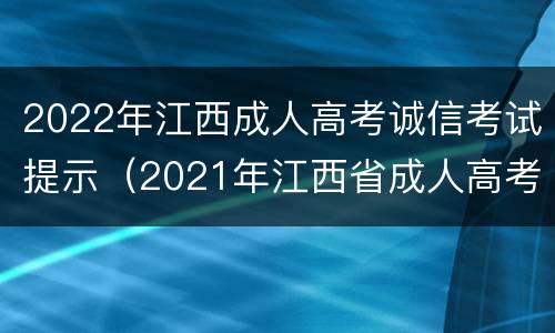 2022年江西成人高考诚信考试提示（2021年江西省成人高考现场确认时间）