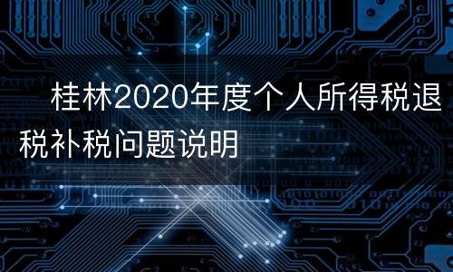 ​桂林2020年度个人所得税退税补税问题说明