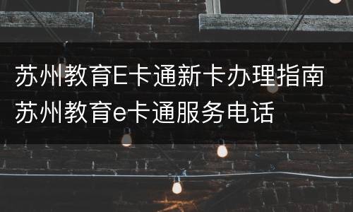 苏州教育E卡通新卡办理指南 苏州教育e卡通服务电话