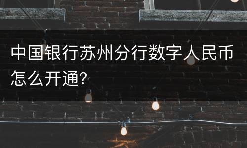 中国银行苏州分行数字人民币怎么开通？