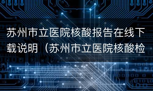 苏州市立医院核酸报告在线下载说明（苏州市立医院核酸检测报告样本）