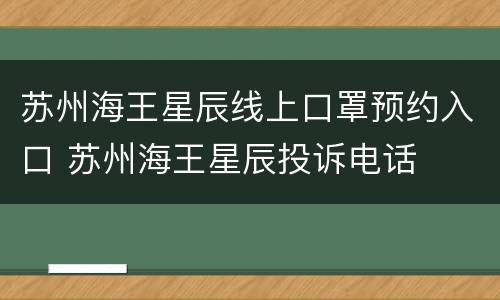 苏州海王星辰线上口罩预约入口 苏州海王星辰投诉电话