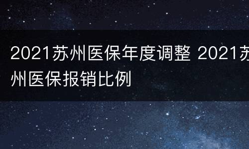 2021苏州医保年度调整 2021苏州医保报销比例