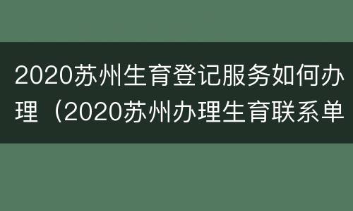 2020苏州生育登记服务如何办理（2020苏州办理生育联系单）