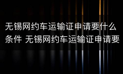 无锡网约车运输证申请要什么条件 无锡网约车运输证申请要什么条件才能办理