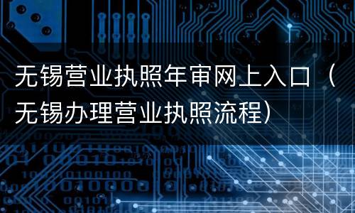 无锡营业执照年审网上入口（无锡办理营业执照流程）