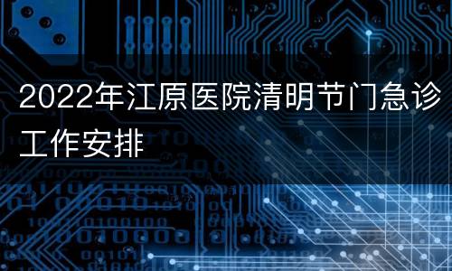 2022年江原医院清明节门急诊工作安排