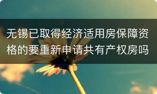 无锡已取得经济适用房保障资格的要重新申请共有产权房吗？