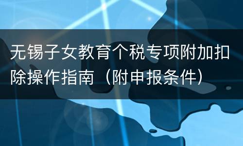 无锡子女教育个税专项附加扣除操作指南（附申报条件）