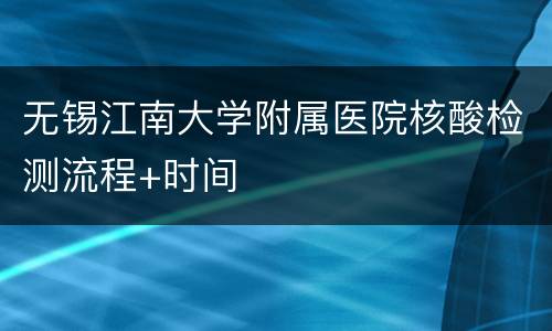 无锡江南大学附属医院核酸检测流程+时间