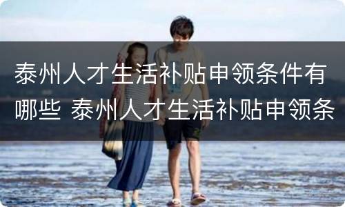 泰州人才生活补贴申领条件有哪些 泰州人才生活补贴申领条件有哪些要求