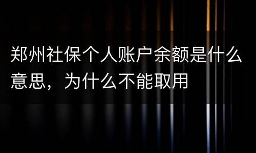 郑州社保个人账户余额是什么意思，为什么不能取用