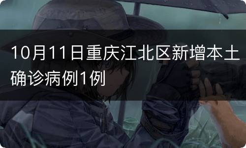 10月11日重庆江北区新增本土确诊病例1例