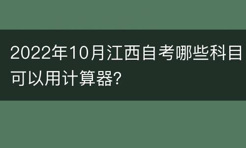2022年10月江西自考哪些科目可以用计算器？