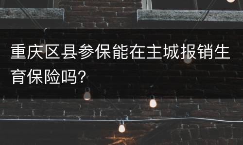 重庆区县参保能在主城报销生育保险吗？