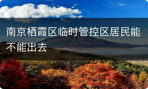 南京栖霞区临时管控区居民能不能出去