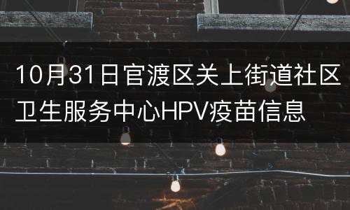 10月31日官渡区关上街道社区卫生服务中心HPV疫苗信息