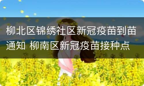 柳北区锦绣社区新冠疫苗到苗通知 柳南区新冠疫苗接种点