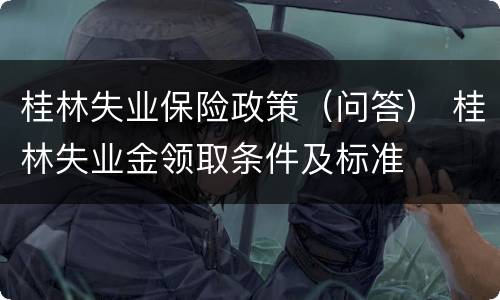 桂林失业保险政策（问答） 桂林失业金领取条件及标准