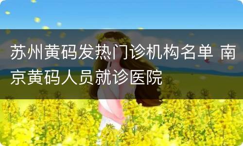 苏州黄码发热门诊机构名单 南京黄码人员就诊医院