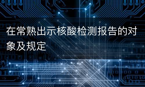 在常熟出示核酸检测报告的对象及规定