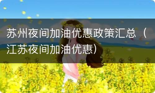 苏州夜间加油优惠政策汇总（江苏夜间加油优惠）