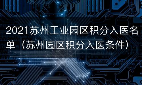 2021苏州工业园区积分入医名单（苏州园区积分入医条件）
