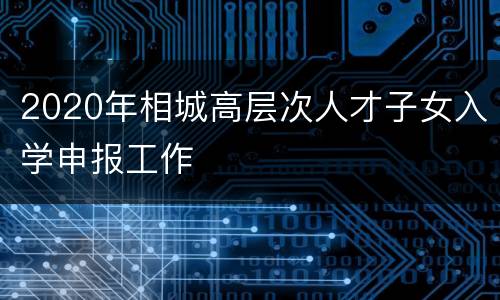 2020年相城高层次人才子女入学申报工作
